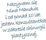 Nazywam się Nina Manduk i od ponad 10 lat jestem konsultantką w zakresie chirurgii plastycznej